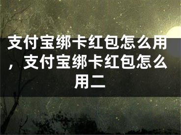 支付宝绑卡红包怎么用，支付宝绑卡红包怎么用二