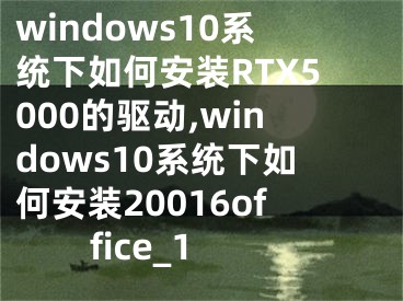 windows10系统下如何安装RTX5000的驱动,windows10系统下如何安装20016office_1