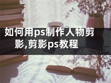 如何用ps制作人物剪影,剪影ps教程