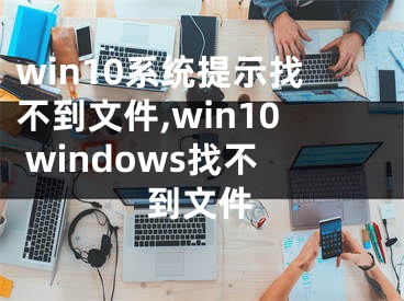 win10系统提示找不到文件,win10 windows找不到文件