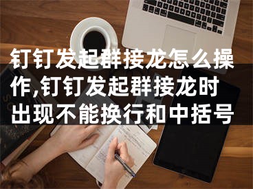 钉钉发起群接龙怎么操作,钉钉发起群接龙时出现不能换行和中括号