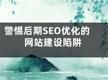 警惕后期SEO优化的网站建设陷阱 