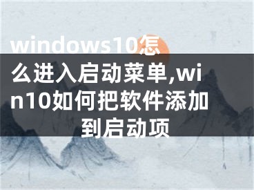 windows10怎么进入启动菜单,win10如何把软件添加到启动项