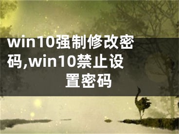 win10强制修改密码,win10禁止设置密码