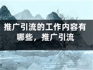 推广引流的工作内容有哪些，推广引流