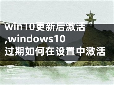 win10更新后激活,windows10过期如何在设置中激活