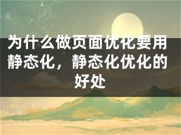 为什么做页面优化要用静态化，静态化优化的好处