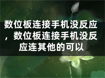 数位板连接手机没反应，数位板连接手机没反应连其他的可以