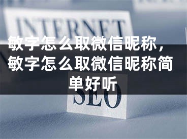 敏字怎么取微信昵称，敏字怎么取微信昵称简单好听