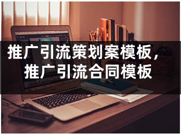 推广引流策划案模板，推广引流合同模板 