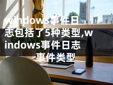windows事件日志包括了5种类型,windows事件日志事件类型
