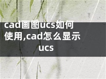 cad画图ucs如何使用,cad怎么显示ucs