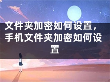 文件夹加密如何设置，手机文件夹加密如何设置