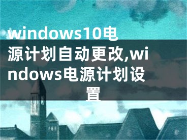 windows10电源计划自动更改,windows电源计划设置