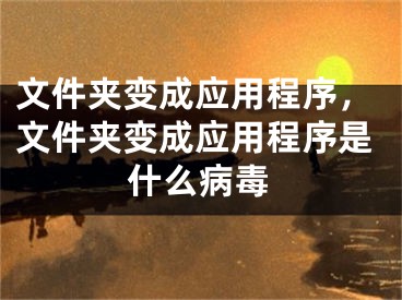 文件夹变成应用程序，文件夹变成应用程序是什么病毒