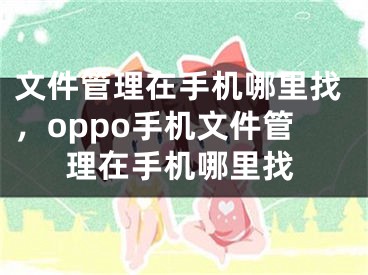 文件管理在手机哪里找，oppo手机文件管理在手机哪里找