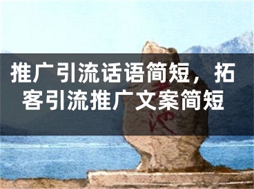 推广引流话语简短，拓客引流推广文案简短