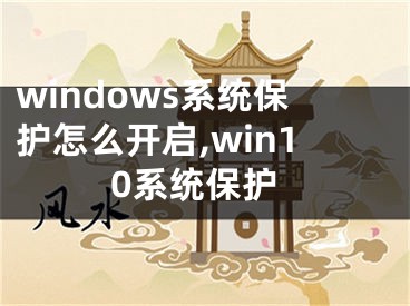 windows系统保护怎么开启,win10系统保护