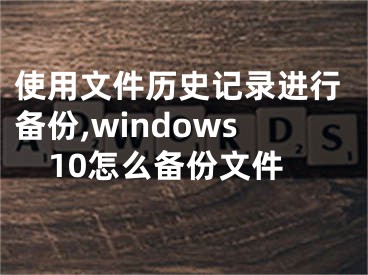 使用文件历史记录进行备份,windows10怎么备份文件