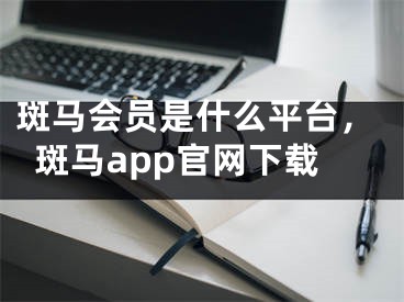 斑马会员是什么平台，斑马app官网下载