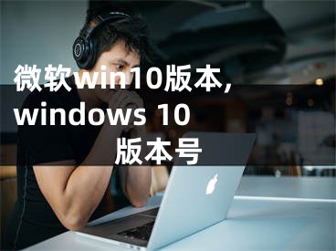 微软win10版本,windows 10 版本号