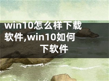 win10怎么样下载软件,win10如何下软件