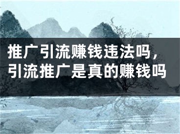 推广引流赚钱违法吗，引流推广是真的赚钱吗