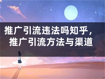 推广引流违法吗知乎，推广引流方法与渠道