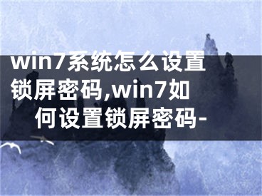 win7系统怎么设置锁屏密码,win7如何设置锁屏密码-