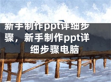新手制作ppt详细步骤，新手制作ppt详细步骤电脑