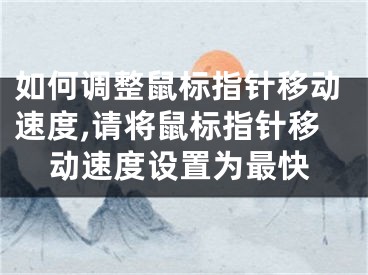 如何调整鼠标指针移动速度,请将鼠标指针移动速度设置为最快