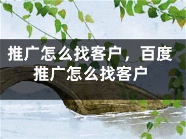 推广怎么找客户，百度推广怎么找客户