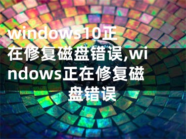 windows10正在修复磁盘错误,windows正在修复磁盘错误