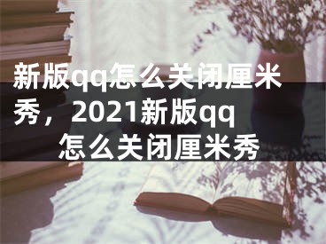 新版qq怎么关闭厘米秀，2021新版qq怎么关闭厘米秀