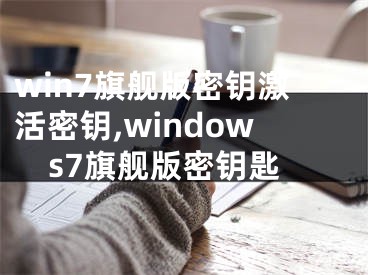 win7旗舰版密钥激活密钥,windows7旗舰版密钥匙