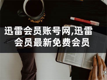 迅雷会员账号网,迅雷会员最新免费会员