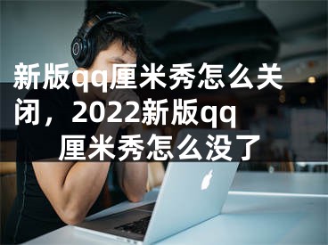 新版qq厘米秀怎么关闭，2022新版qq厘米秀怎么没了