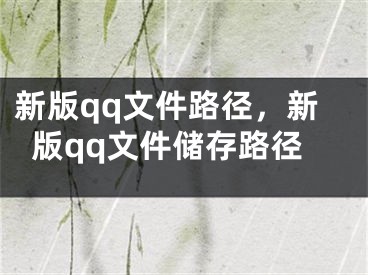 新版qq文件路径，新版qq文件储存路径