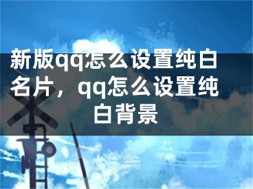 新版qq怎么设置纯白名片，qq怎么设置纯白背景