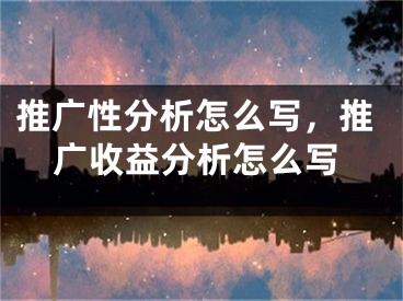 推广性分析怎么写，推广收益分析怎么写 