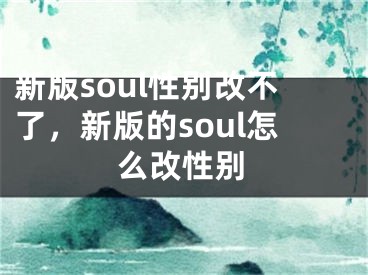 新版soul性别改不了，新版的soul怎么改性别