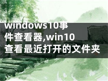 windows10事件查看器,win10查看最近打开的文件夹