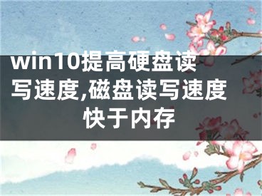win10提高硬盘读写速度,磁盘读写速度快于内存