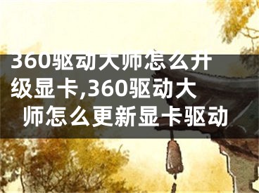 360驱动大师怎么升级显卡,360驱动大师怎么更新显卡驱动