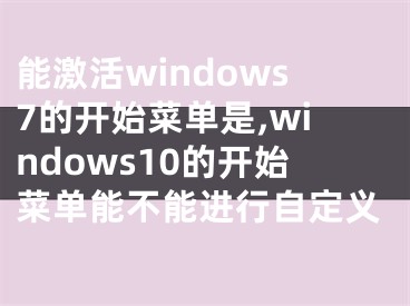 能激活windows7的开始菜单是,windows10的开始菜单能不能进行自定义
