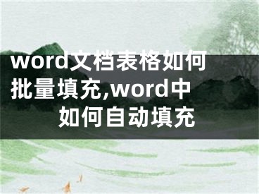 word文档表格如何批量填充,word中如何自动填充