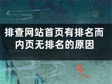 排查网站首页有排名而内页无排名的原因