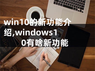 win10的新功能介绍,windows10有啥新功能