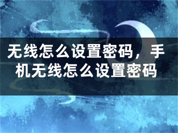 无线怎么设置密码，手机无线怎么设置密码