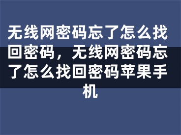 无线网密码忘了怎么找回密码，无线网密码忘了怎么找回密码苹果手机